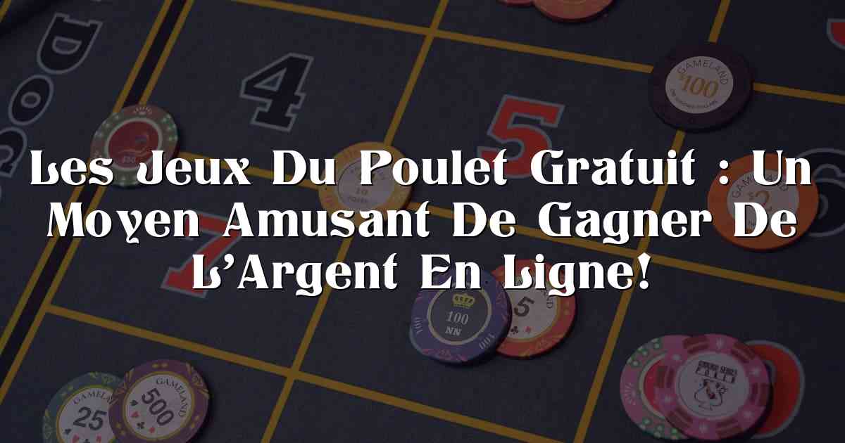 Les Jeux Du Poulet Gratuit : Un Moyen Amusant De Gagner De L’Argent En Ligne!