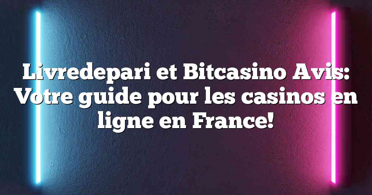 Livredepari et Bitcasino Avis: Votre guide pour les casinos en ligne en France!