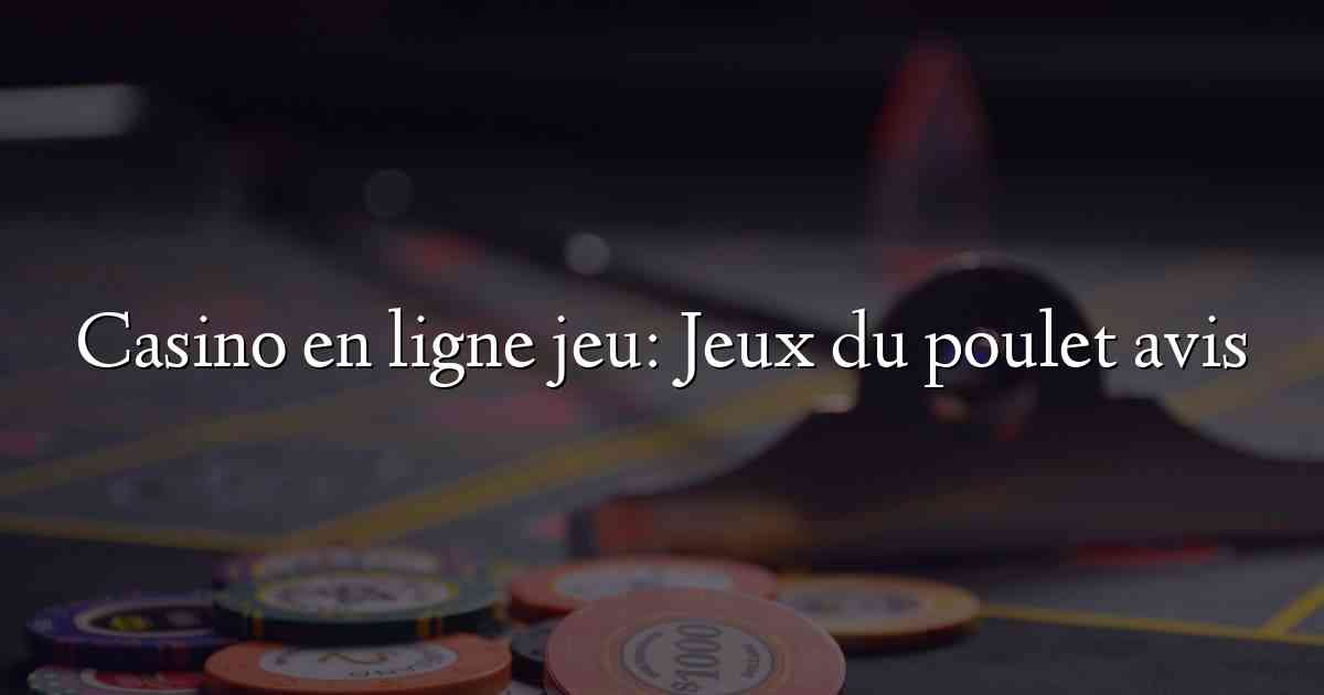 Casino en ligne jeu: Jeux du poulet avis