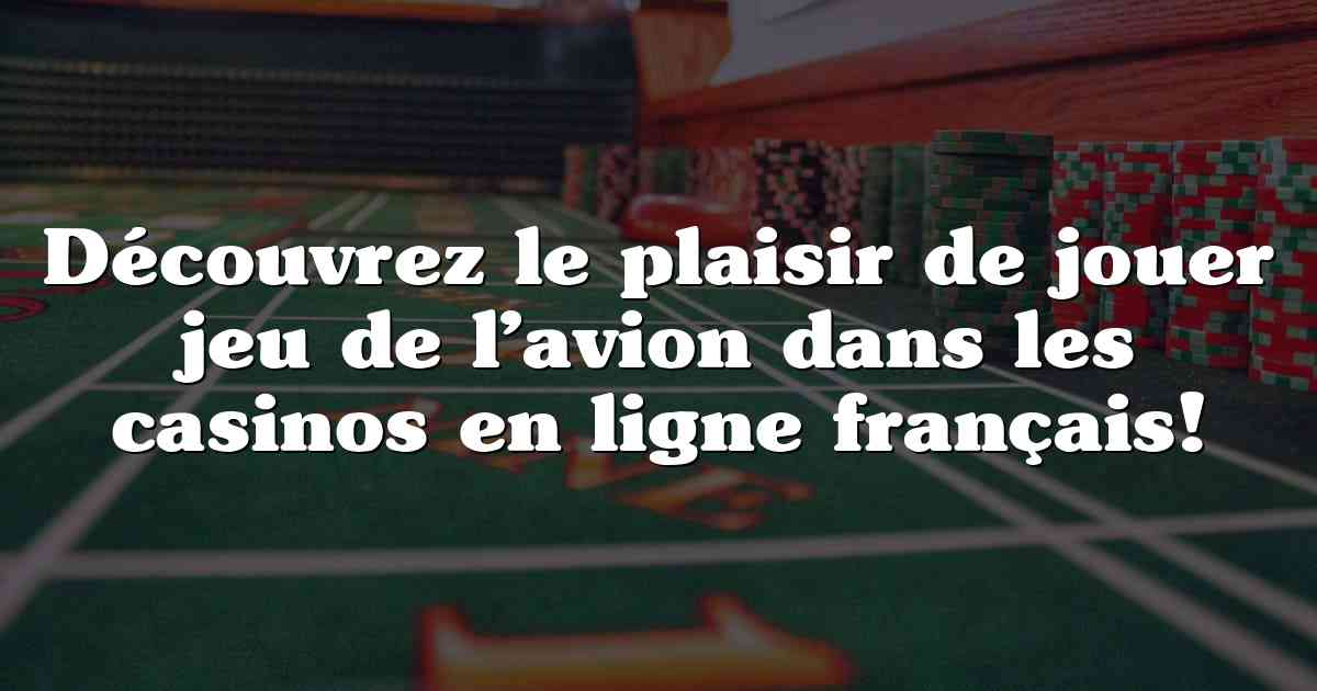 Découvrez le plaisir de jouer jeu de l’avion dans les casinos en ligne français!