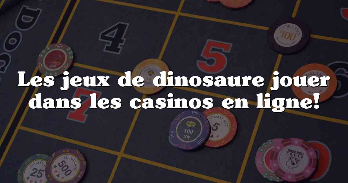 Les jeux de dinosaure jouer dans les casinos en ligne!