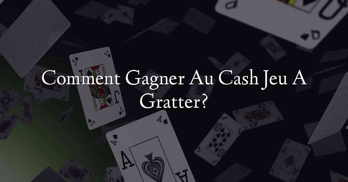 Comment Gagner Au Cash Jeu A Gratter?