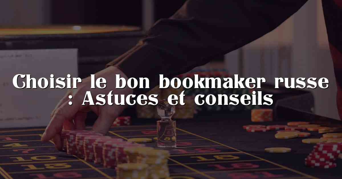 Choisir le bon bookmaker russe : Astuces et conseils