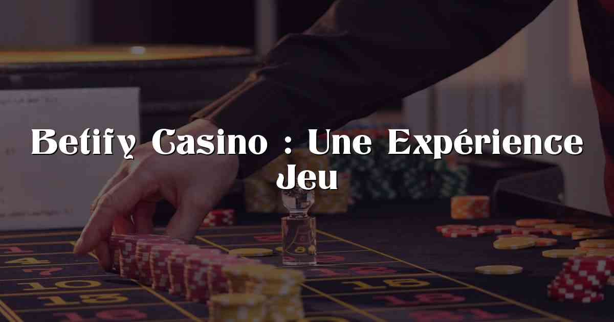 Betify Casino : Une Expérience Jeu