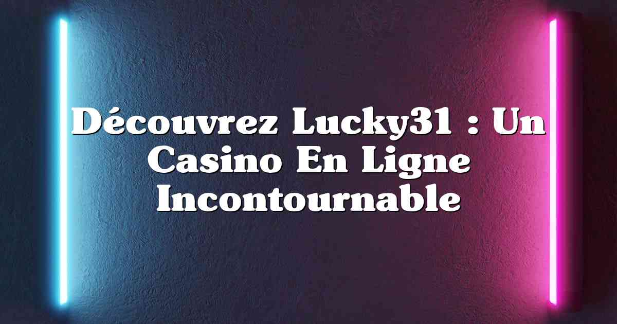 Découvrez Lucky31 : Un Casino En Ligne Incontournable