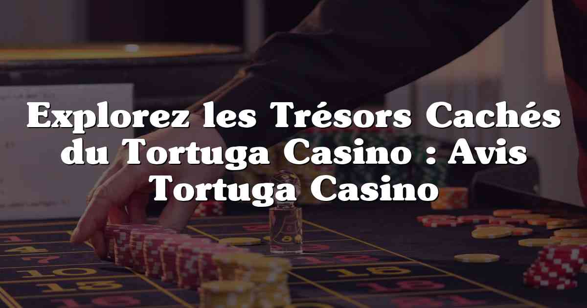 Explorez les Trésors Cachés du Tortuga Casino : Avis Tortuga Casino