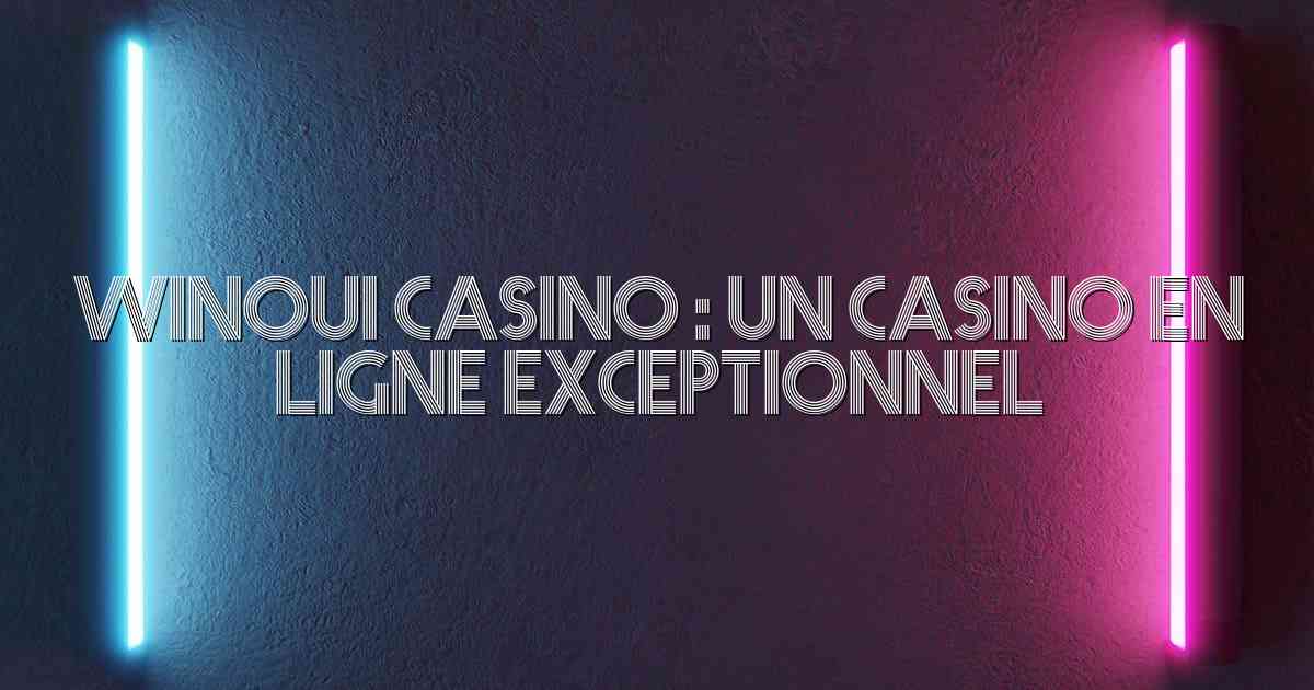 Winoui Casino : Un Casino en Ligne Exceptionnel